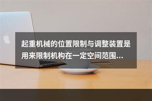 起重机械的位置限制与调整装置是用来限制机构在一定空间范围内运