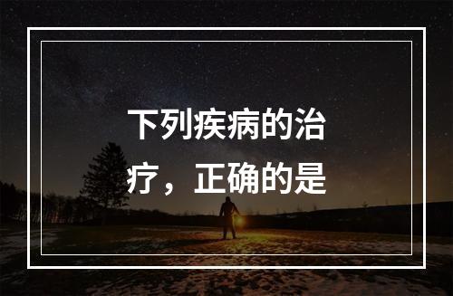 下列疾病的治疗，正确的是