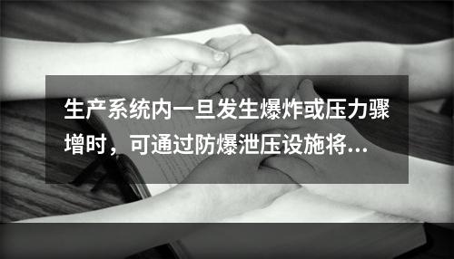 生产系统内一旦发生爆炸或压力骤增时，可通过防爆泄压设施将超高