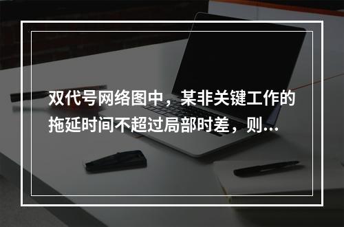 双代号网络图中，某非关键工作的拖延时间不超过局部时差，则应