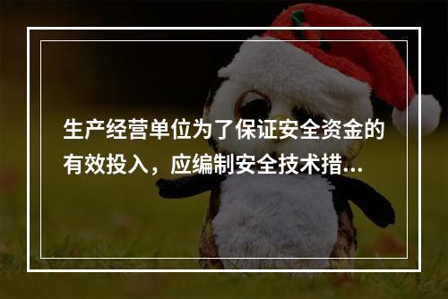 生产经营单位为了保证安全资金的有效投入，应编制安全技术措施