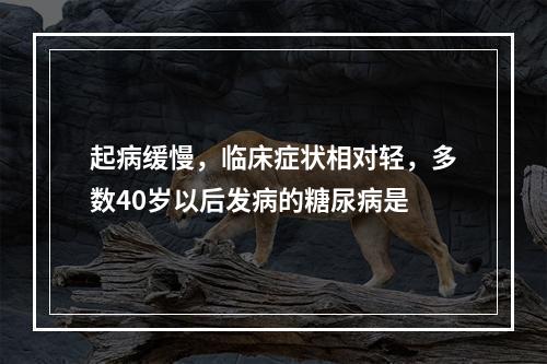 起病缓慢，临床症状相对轻，多数40岁以后发病的糖尿病是