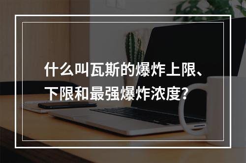 什么叫瓦斯的爆炸上限、下限和最强爆炸浓度？