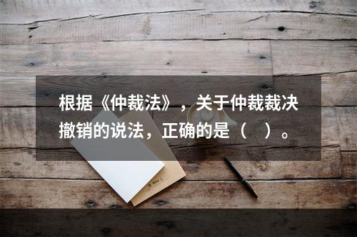 根据《仲裁法》，关于仲裁裁决撤销的说法，正确的是（　）。