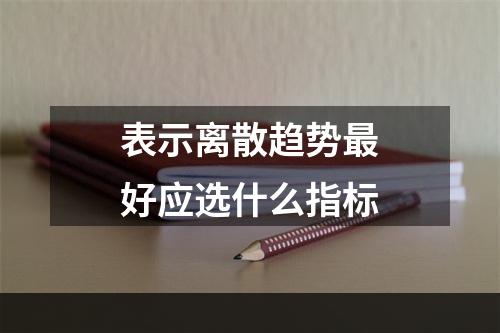 表示离散趋势最好应选什么指标