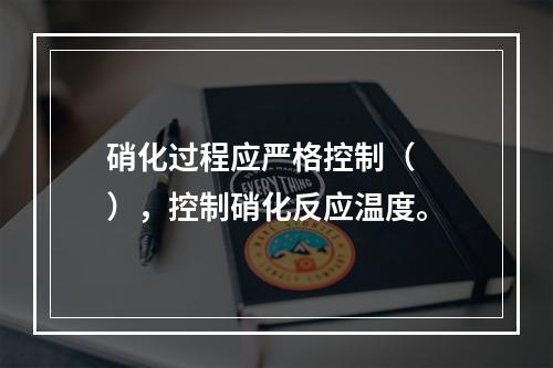 硝化过程应严格控制（　　），控制硝化反应温度。