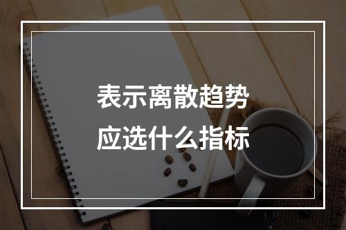 表示离散趋势应选什么指标