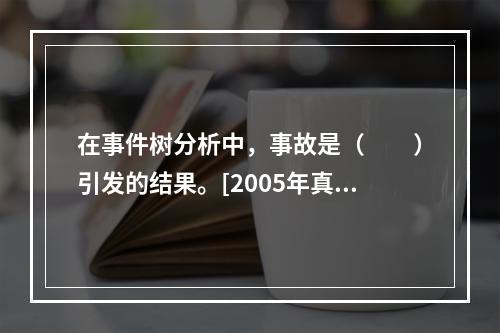 在事件树分析中，事故是（　　）引发的结果。[2005年真题