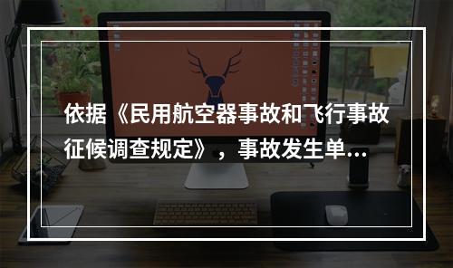 依据《民用航空器事故和飞行事故征候调查规定》，事故发生单位