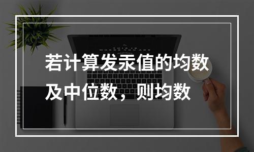 若计算发汞值的均数及中位数，则均数