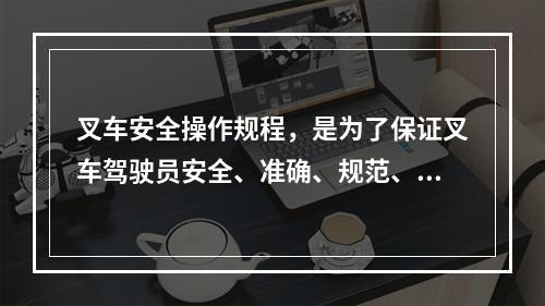 叉车安全操作规程，是为了保证叉车驾驶员安全、准确、规范、有效