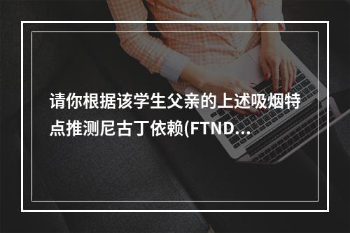 请你根据该学生父亲的上述吸烟特点推测尼古丁依赖(FTND)程