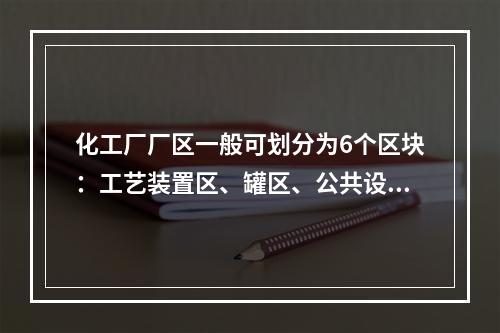 化工厂厂区一般可划分为6个区块：工艺装置区、罐区、公共设施区