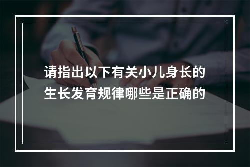 请指出以下有关小儿身长的生长发育规律哪些是正确的