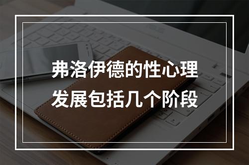 弗洛伊德的性心理发展包括几个阶段