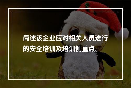 简述该企业应对相关人员进行的安全培训及培训侧重点。