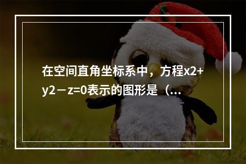 在空间直角坐标系中，方程x2+y2－z=0表示的图形是（　