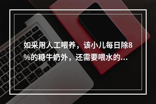 如采用人工喂养，该小儿每日除8%的糖牛奶外，还需要喂水的量为