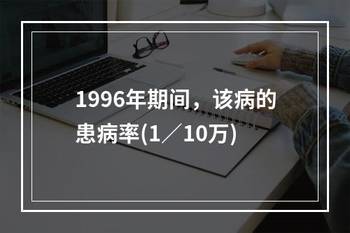 1996年期间，该病的患病率(1／10万)