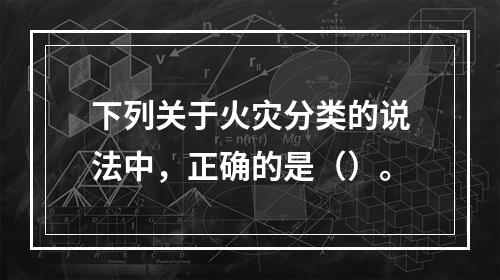 下列关于火灾分类的说法中，正确的是（）。