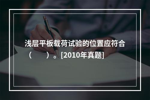 浅层平板载荷试验的位置应符合（　　）。[2010年真题]