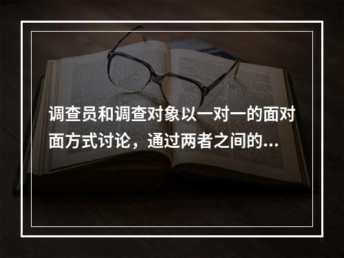 调查员和调查对象以一对一的面对面方式讨论，通过两者之间的直接