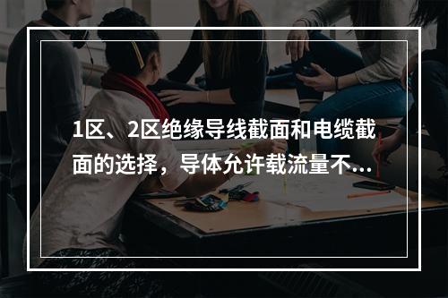 1区、2区绝缘导线截面和电缆截面的选择，导体允许载流量不应