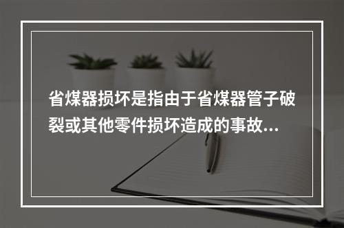 省煤器损坏是指由于省煤器管子破裂或其他零件损坏造成的事故。下