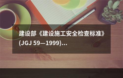 建设部《建设施工安全检查标准》(JGJ 59—1999)规