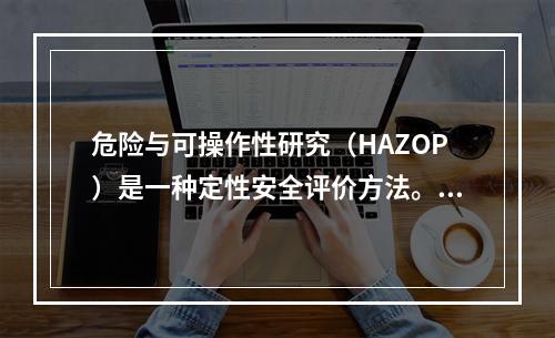 危险与可操作性研究（HAZOP）是一种定性安全评价方法。它的