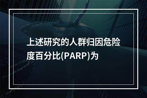 上述研究的人群归因危险度百分比(PARP)为