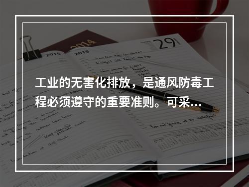 工业的无害化排放，是通风防毒工程必须遵守的重要准则。可采用