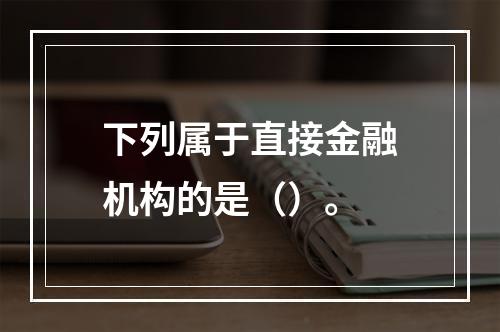 下列属于直接金融机构的是（）。