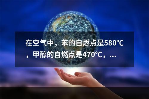 在空气中，苯的自燃点是580℃，甲醇的自燃点是470℃，就两