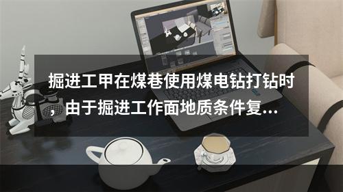 掘进工甲在煤巷使用煤电钻打钻时，由于掘进工作面地质条件复杂，