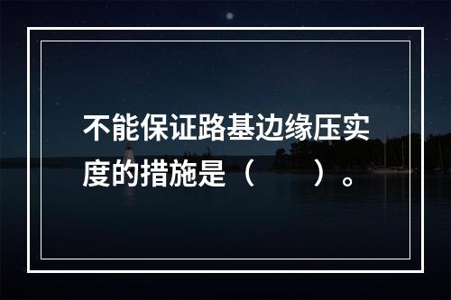 不能保证路基边缘压实度的措施是（　　）。