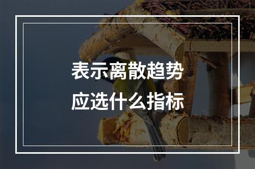 表示离散趋势应选什么指标