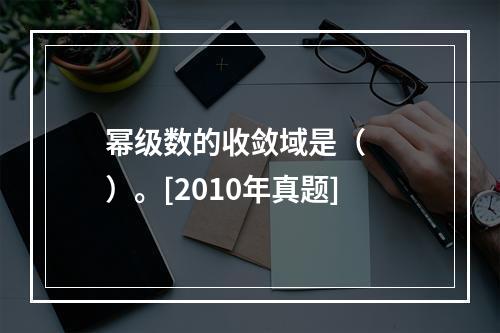 幂级数的收敛域是（　　）。[2010年真题]