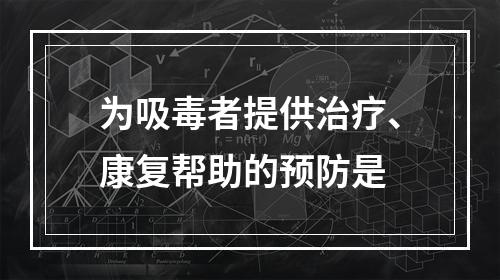 为吸毒者提供治疗、康复帮助的预防是