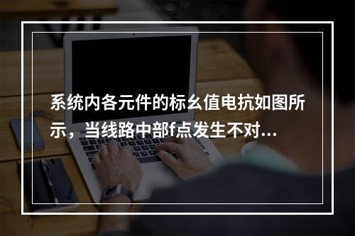 系统内各元件的标幺值电抗如图所示，当线路中部f点发生不对称