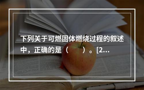 下列关于可燃固体燃烧过程的叙述中，正确的是（　　）。[20