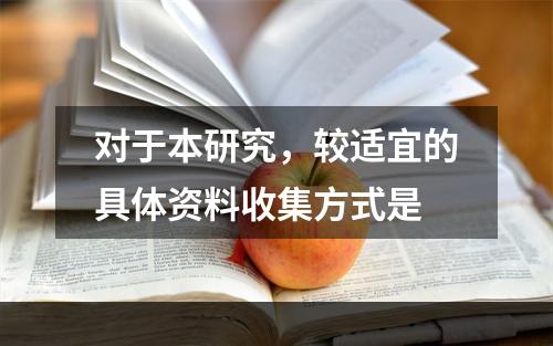 对于本研究，较适宜的具体资料收集方式是