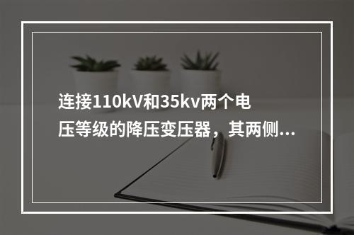 连接110kV和35kv两个电压等级的降压变压器，其两侧绕组