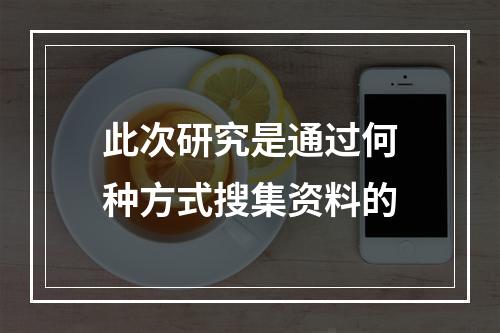 此次研究是通过何种方式搜集资料的