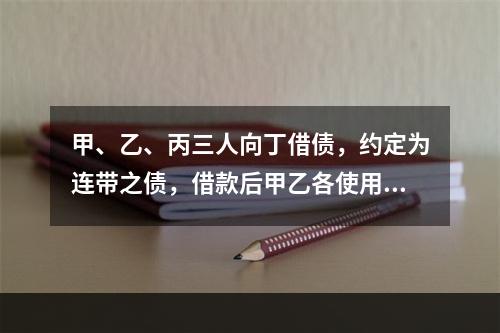 甲、乙、丙三人向丁借债，约定为连带之债，借款后甲乙各使用了2