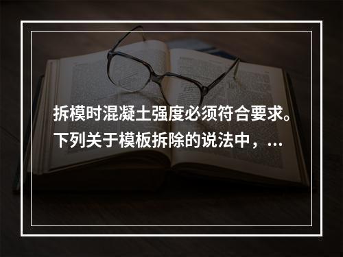 拆模时混凝土强度必须符合要求。下列关于模板拆除的说法中，正确