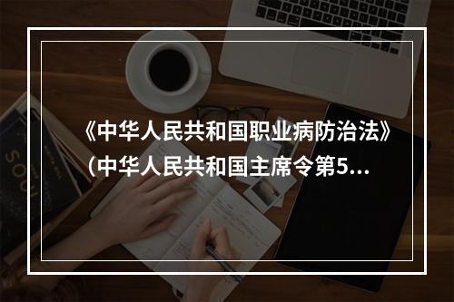 《中华人民共和国职业病防治法》（中华人民共和国主席令第52号