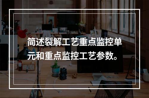 简述裂解工艺重点监控单元和重点监控工艺参数。