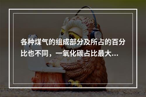 各种煤气的组成部分及所占的百分比也不同，一氧化碳占比最大的煤