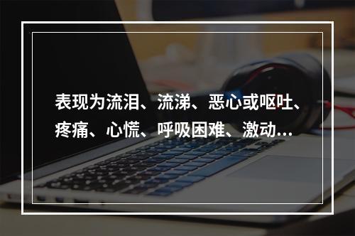 表现为流泪、流涕、恶心或呕吐、疼痛、心慌、呼吸困难、激动不安